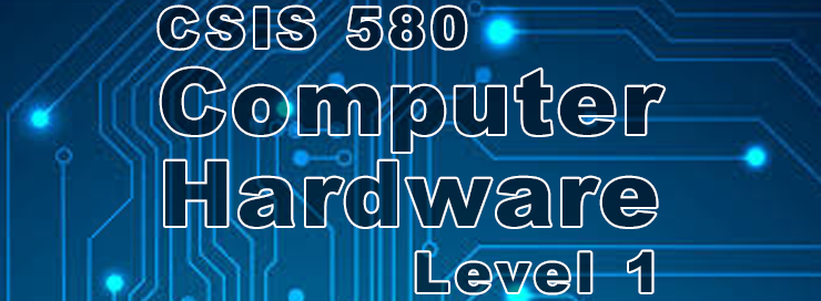 CSIS 580 Computer Hardware - Level 1